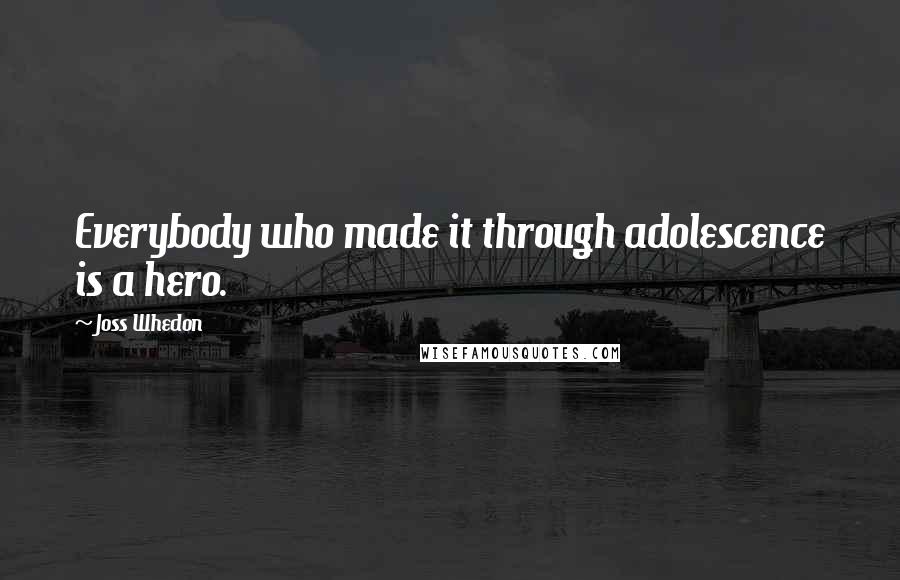 Joss Whedon Quotes: Everybody who made it through adolescence is a hero.