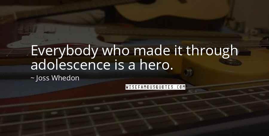 Joss Whedon Quotes: Everybody who made it through adolescence is a hero.