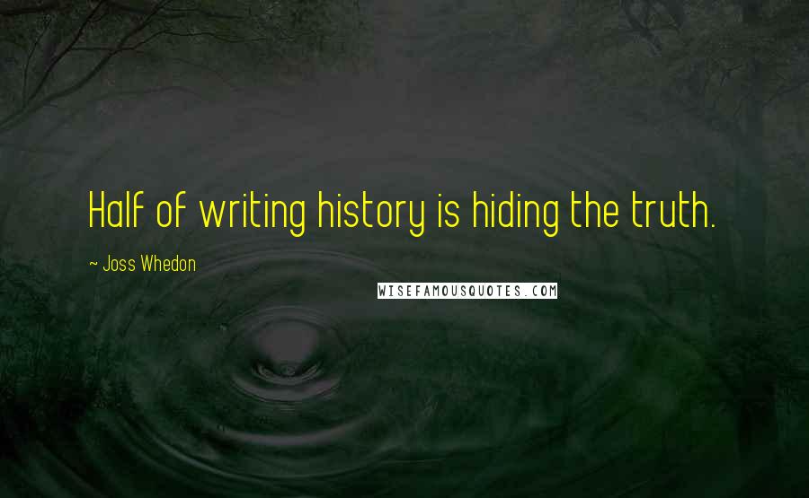 Joss Whedon Quotes: Half of writing history is hiding the truth.