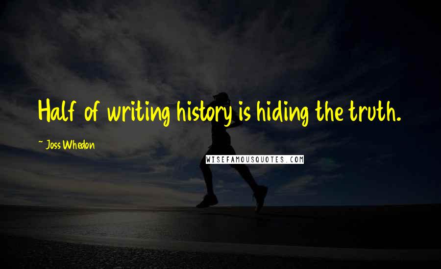 Joss Whedon Quotes: Half of writing history is hiding the truth.