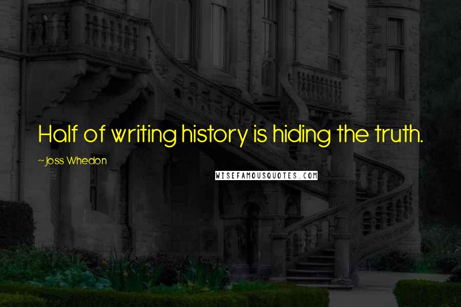 Joss Whedon Quotes: Half of writing history is hiding the truth.