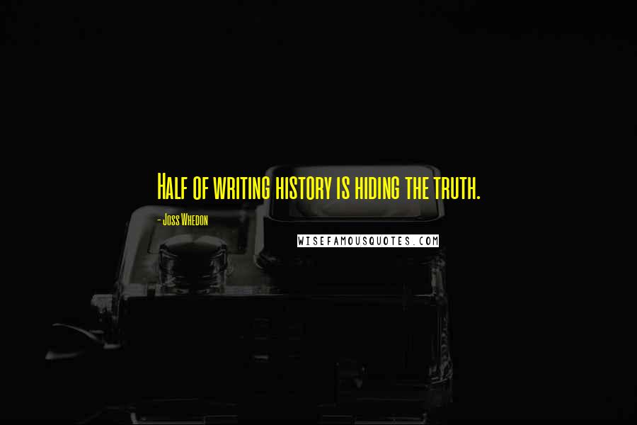 Joss Whedon Quotes: Half of writing history is hiding the truth.