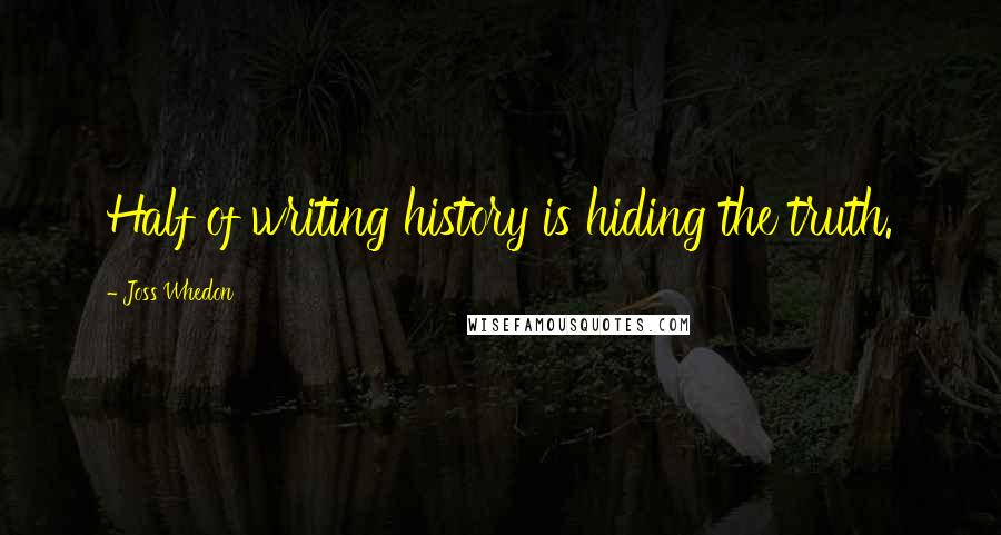 Joss Whedon Quotes: Half of writing history is hiding the truth.