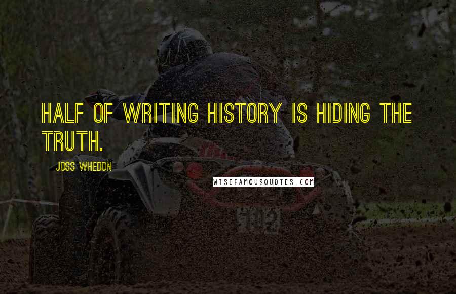 Joss Whedon Quotes: Half of writing history is hiding the truth.