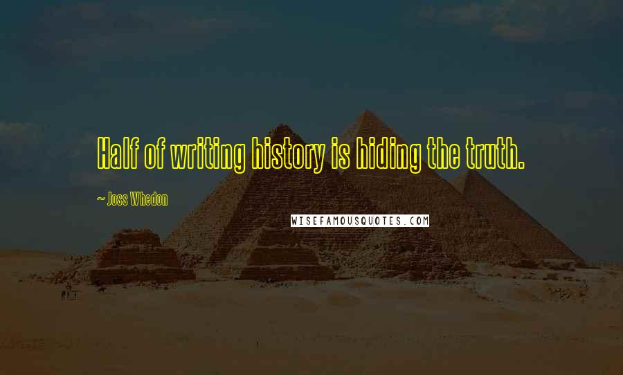 Joss Whedon Quotes: Half of writing history is hiding the truth.