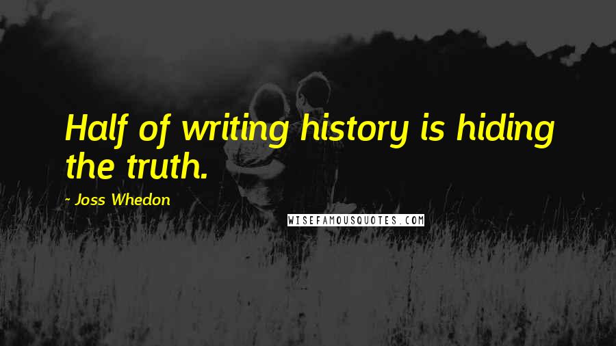 Joss Whedon Quotes: Half of writing history is hiding the truth.