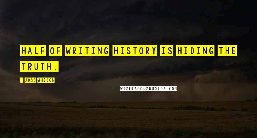 Joss Whedon Quotes: Half of writing history is hiding the truth.