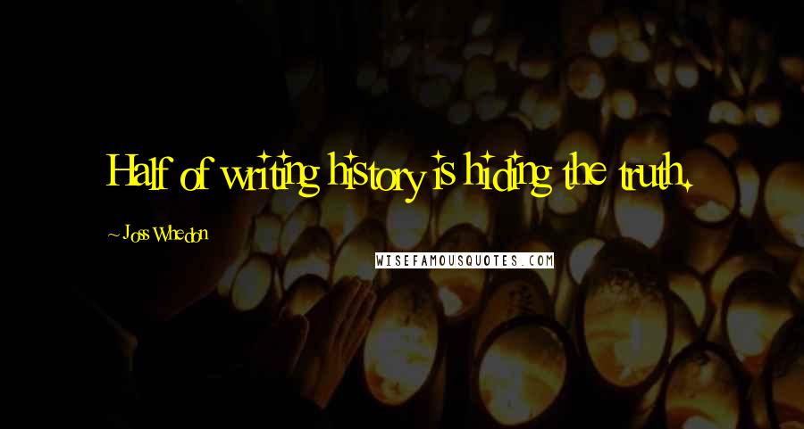Joss Whedon Quotes: Half of writing history is hiding the truth.