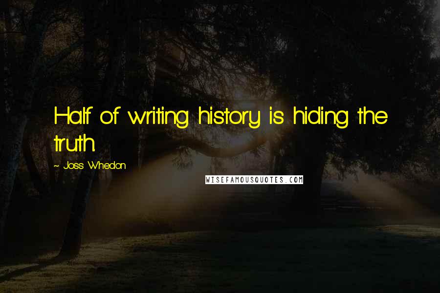 Joss Whedon Quotes: Half of writing history is hiding the truth.