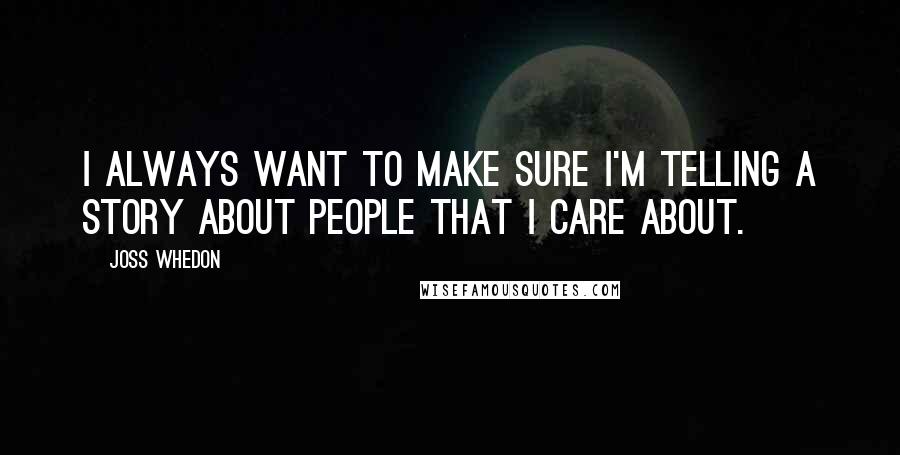 Joss Whedon Quotes: I always want to make sure I'm telling a story about people that I care about.