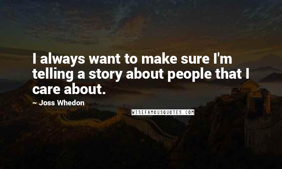 Joss Whedon Quotes: I always want to make sure I'm telling a story about people that I care about.