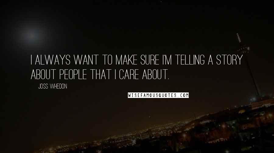 Joss Whedon Quotes: I always want to make sure I'm telling a story about people that I care about.