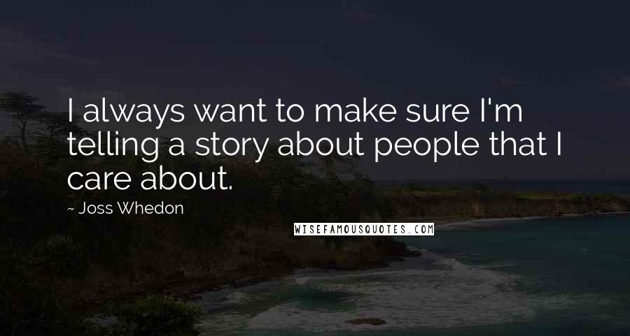 Joss Whedon Quotes: I always want to make sure I'm telling a story about people that I care about.