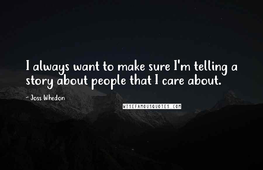 Joss Whedon Quotes: I always want to make sure I'm telling a story about people that I care about.