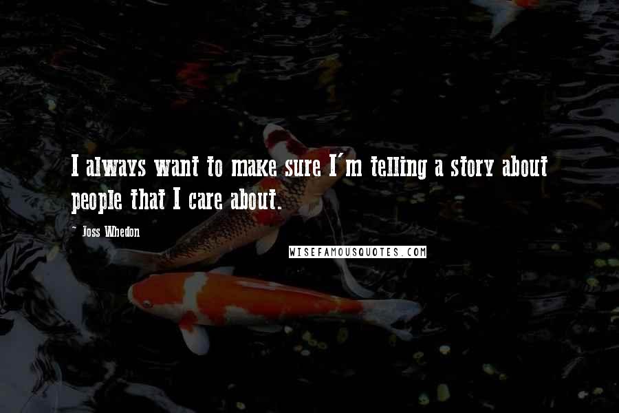 Joss Whedon Quotes: I always want to make sure I'm telling a story about people that I care about.