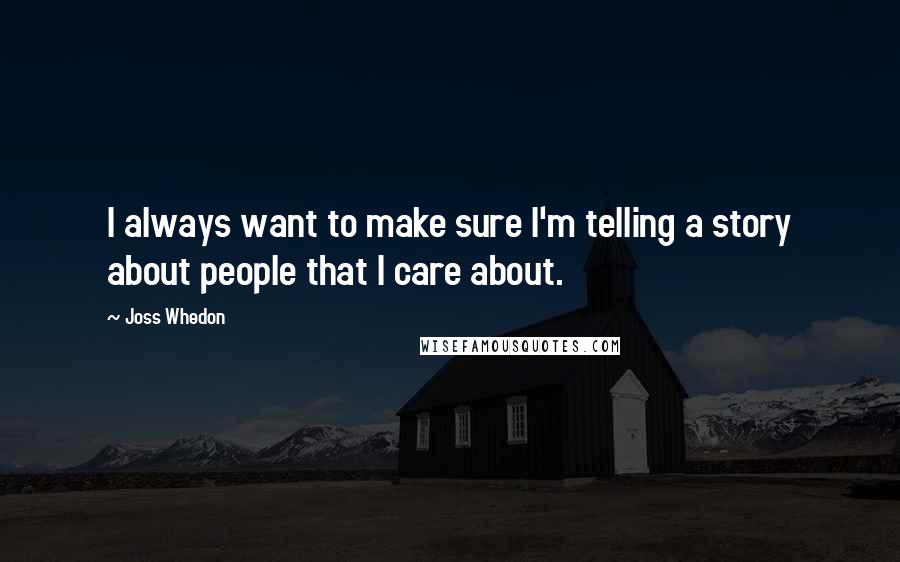 Joss Whedon Quotes: I always want to make sure I'm telling a story about people that I care about.