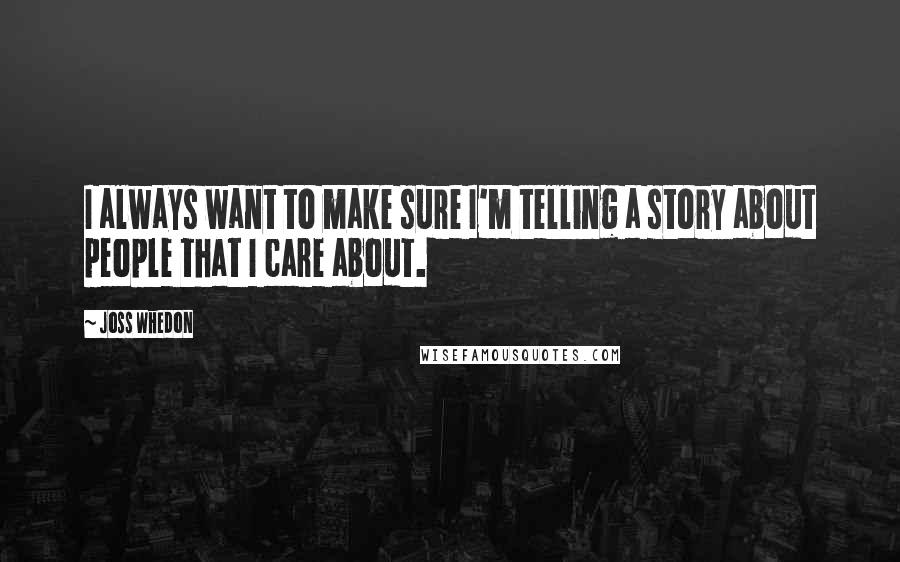 Joss Whedon Quotes: I always want to make sure I'm telling a story about people that I care about.