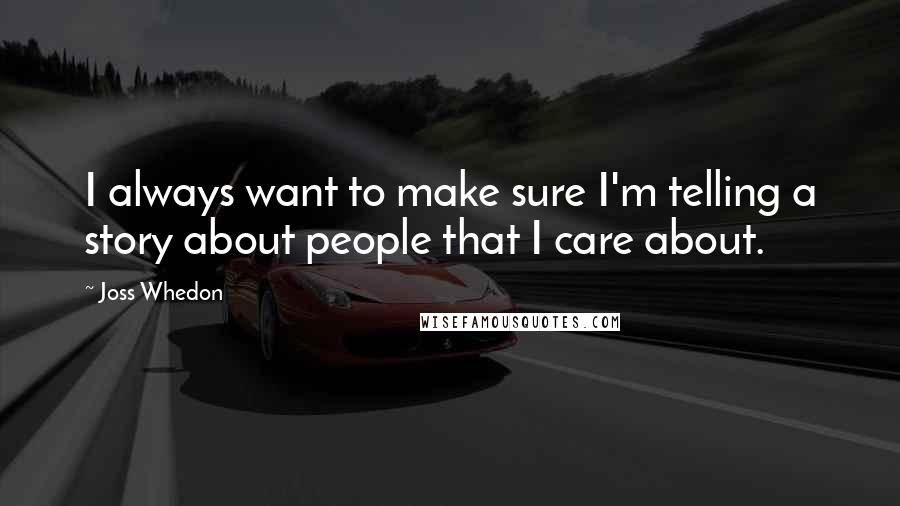 Joss Whedon Quotes: I always want to make sure I'm telling a story about people that I care about.