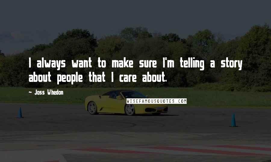 Joss Whedon Quotes: I always want to make sure I'm telling a story about people that I care about.