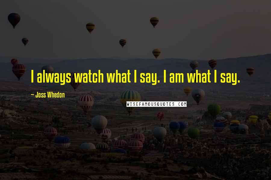 Joss Whedon Quotes: I always watch what I say. I am what I say.