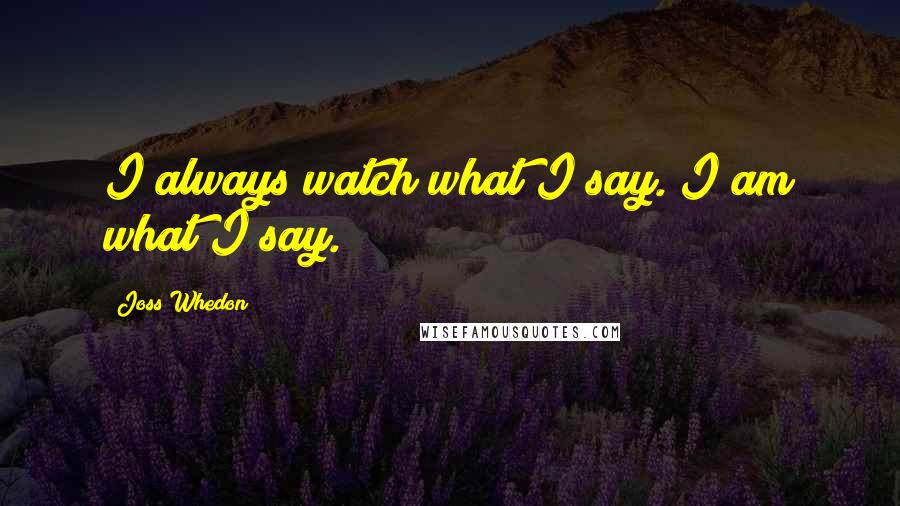 Joss Whedon Quotes: I always watch what I say. I am what I say.