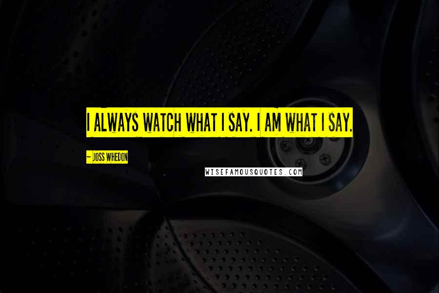 Joss Whedon Quotes: I always watch what I say. I am what I say.