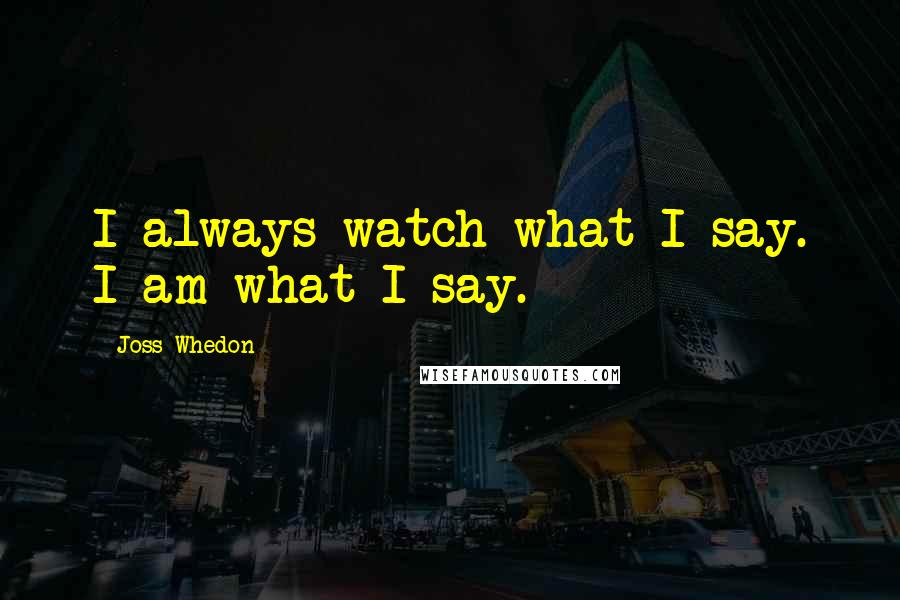 Joss Whedon Quotes: I always watch what I say. I am what I say.