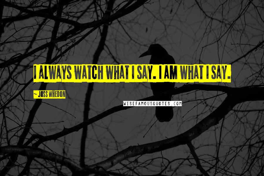 Joss Whedon Quotes: I always watch what I say. I am what I say.