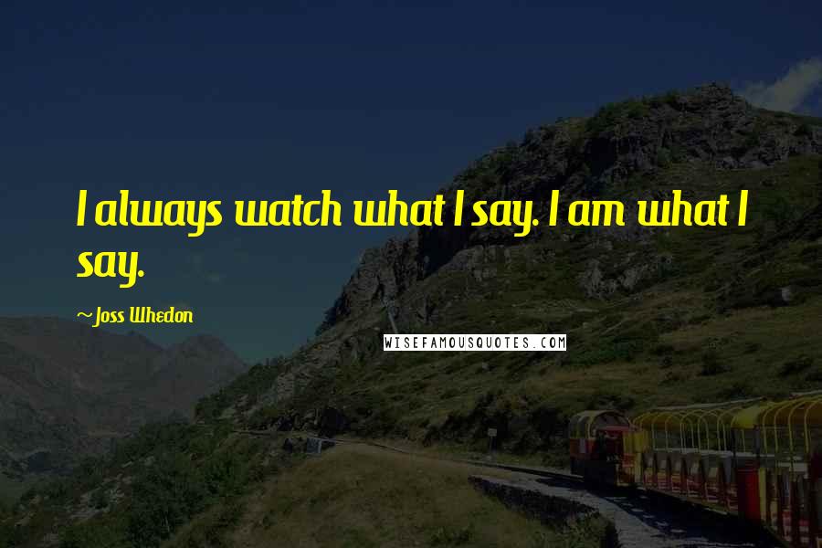 Joss Whedon Quotes: I always watch what I say. I am what I say.