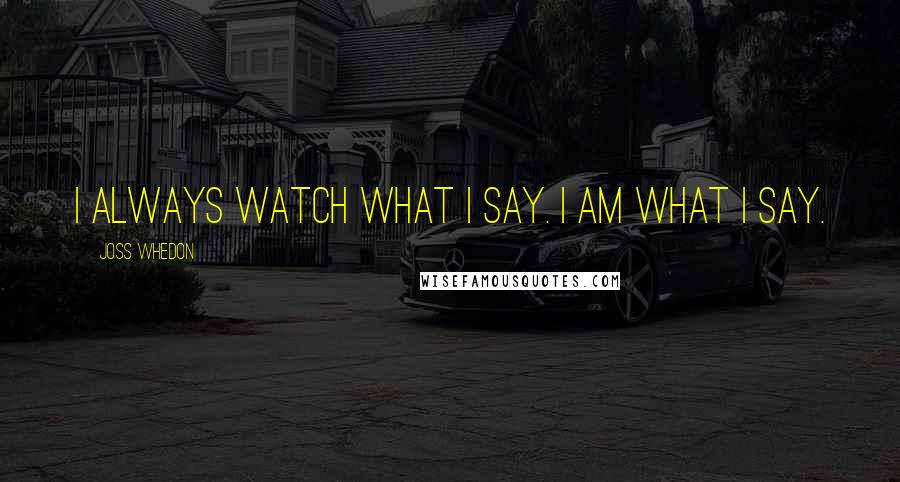 Joss Whedon Quotes: I always watch what I say. I am what I say.