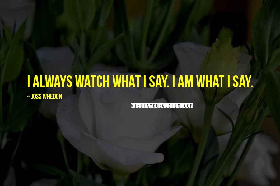 Joss Whedon Quotes: I always watch what I say. I am what I say.