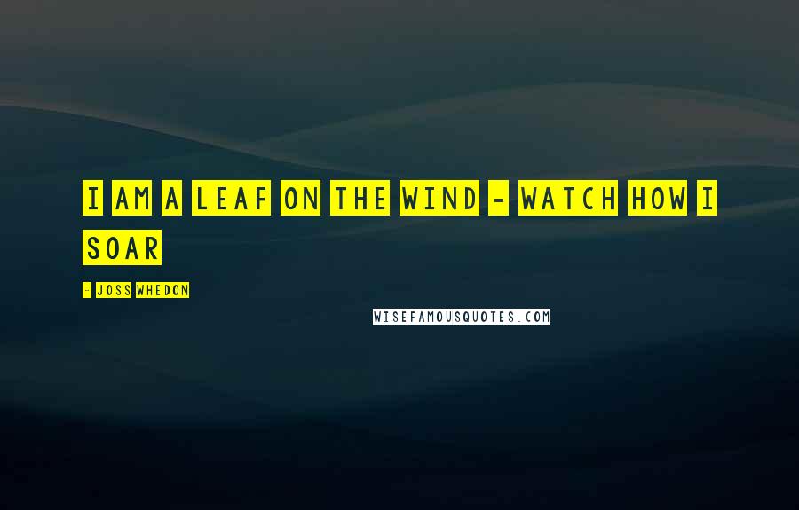 Joss Whedon Quotes: I am a leaf on the wind - watch how I soar