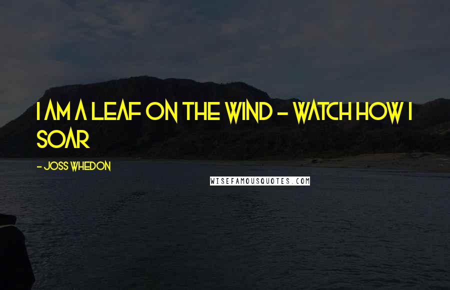 Joss Whedon Quotes: I am a leaf on the wind - watch how I soar