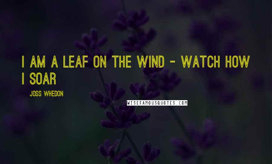 Joss Whedon Quotes: I am a leaf on the wind - watch how I soar