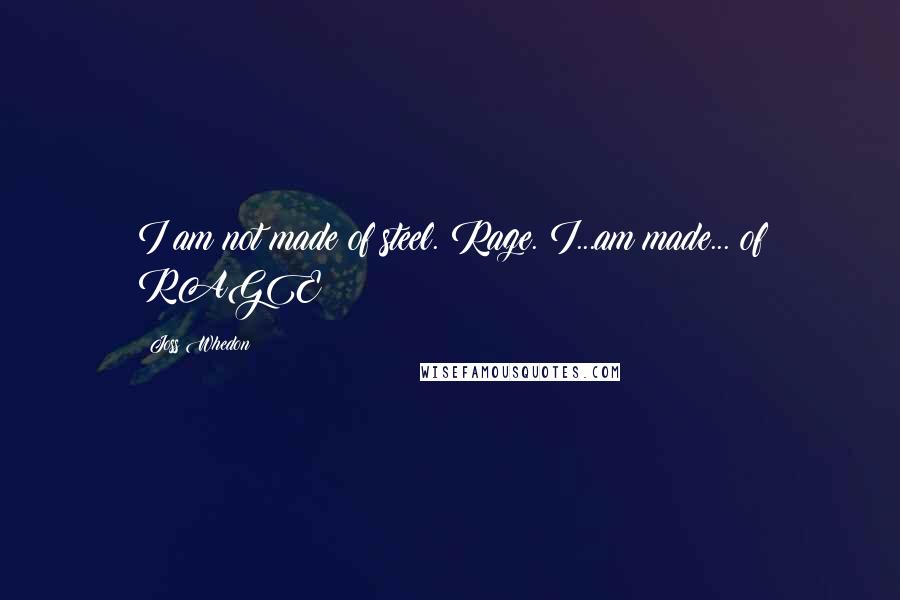 Joss Whedon Quotes: I am not made of steel. Rage. I...am made... of RAGE!!!!