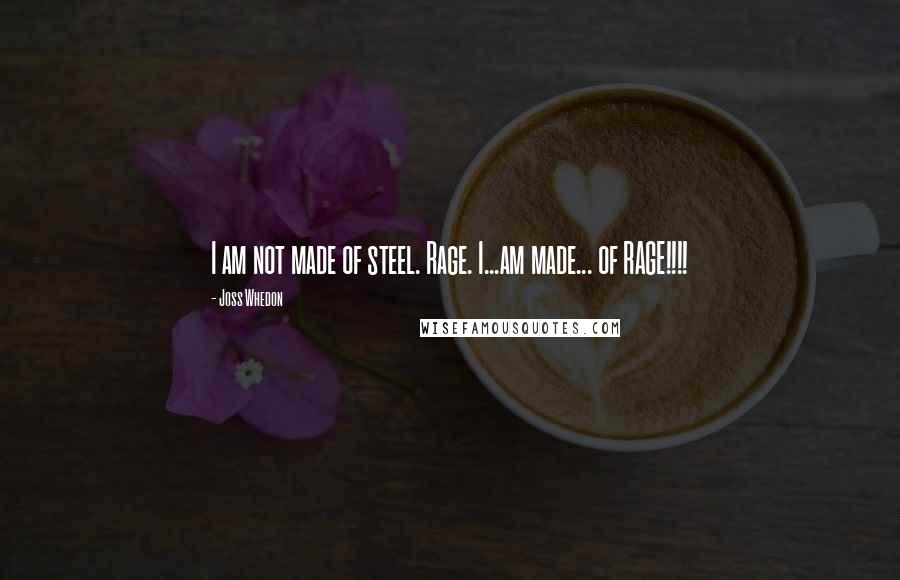 Joss Whedon Quotes: I am not made of steel. Rage. I...am made... of RAGE!!!!