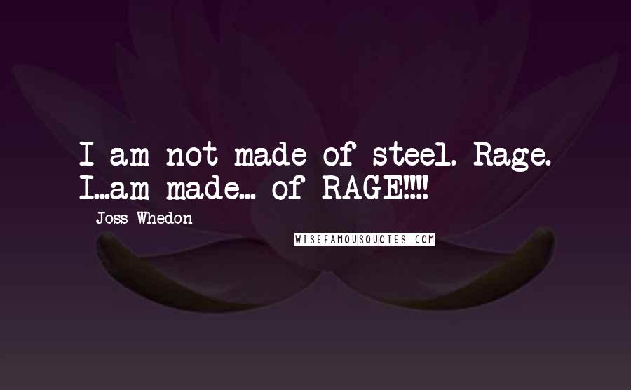 Joss Whedon Quotes: I am not made of steel. Rage. I...am made... of RAGE!!!!