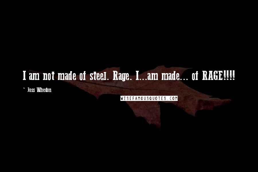 Joss Whedon Quotes: I am not made of steel. Rage. I...am made... of RAGE!!!!