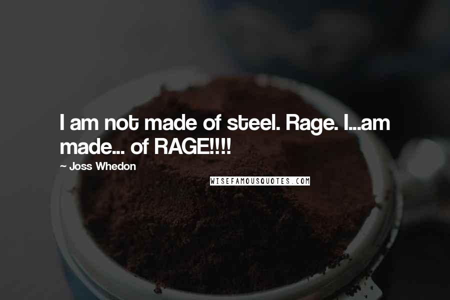 Joss Whedon Quotes: I am not made of steel. Rage. I...am made... of RAGE!!!!