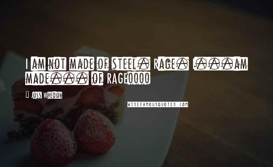 Joss Whedon Quotes: I am not made of steel. Rage. I...am made... of RAGE!!!!