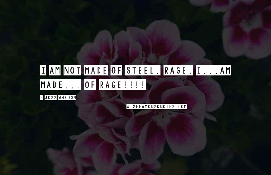 Joss Whedon Quotes: I am not made of steel. Rage. I...am made... of RAGE!!!!