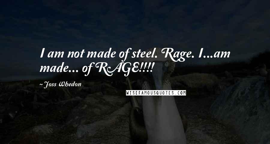 Joss Whedon Quotes: I am not made of steel. Rage. I...am made... of RAGE!!!!