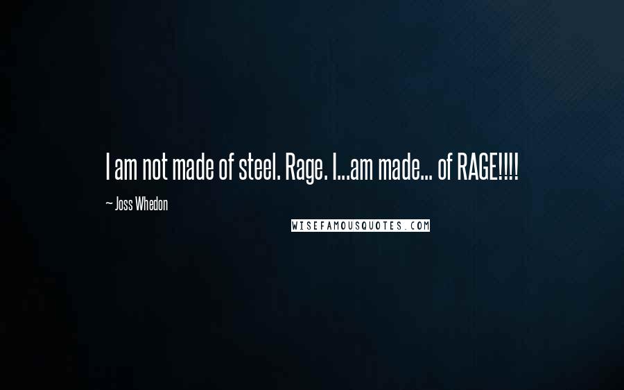 Joss Whedon Quotes: I am not made of steel. Rage. I...am made... of RAGE!!!!