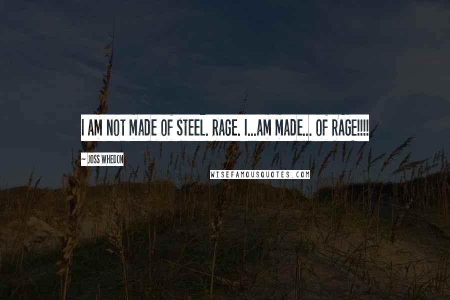 Joss Whedon Quotes: I am not made of steel. Rage. I...am made... of RAGE!!!!
