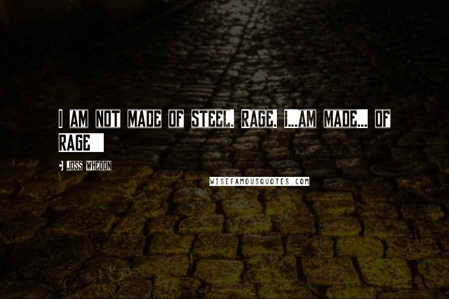Joss Whedon Quotes: I am not made of steel. Rage. I...am made... of RAGE!!!!