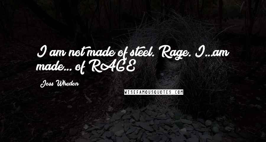 Joss Whedon Quotes: I am not made of steel. Rage. I...am made... of RAGE!!!!