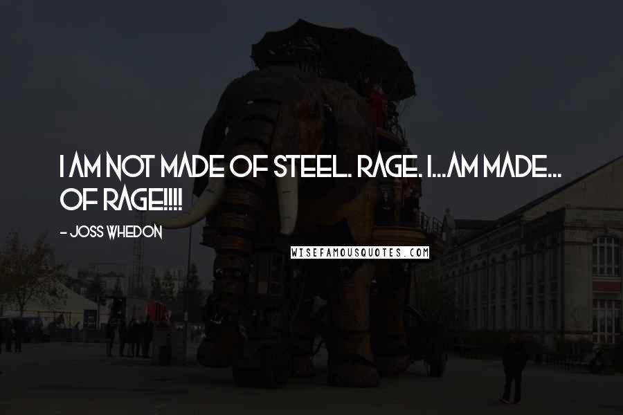 Joss Whedon Quotes: I am not made of steel. Rage. I...am made... of RAGE!!!!