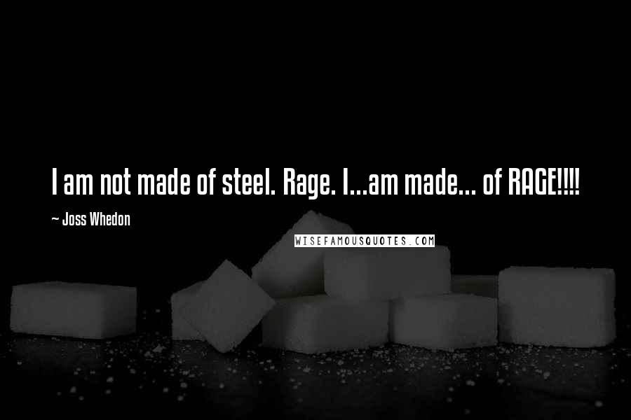 Joss Whedon Quotes: I am not made of steel. Rage. I...am made... of RAGE!!!!