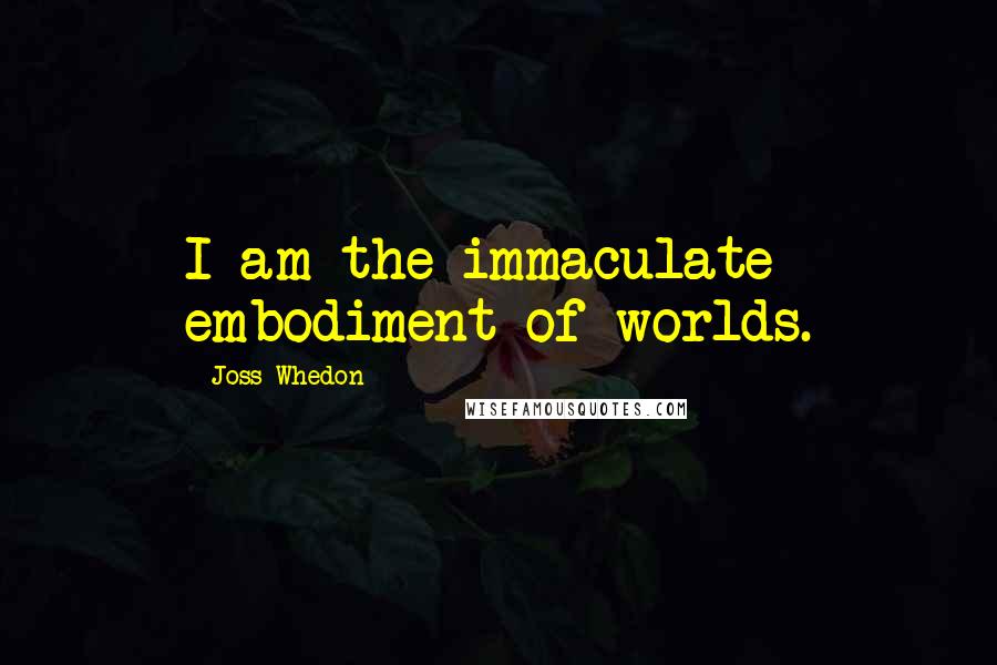 Joss Whedon Quotes: I am the immaculate embodiment of worlds.