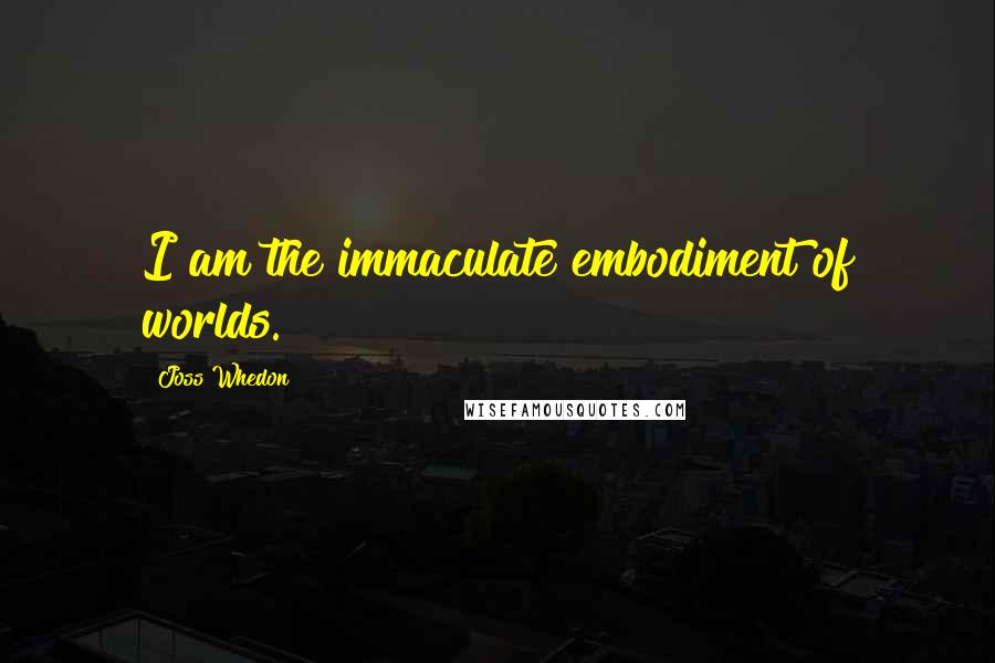 Joss Whedon Quotes: I am the immaculate embodiment of worlds.